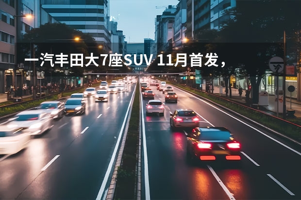 一汽丰田大7座SUV 11月首发，款宝马3系正式上市（丰田大爆发了！卡罗拉SUV等多款新车曝光，看瞎眼！）