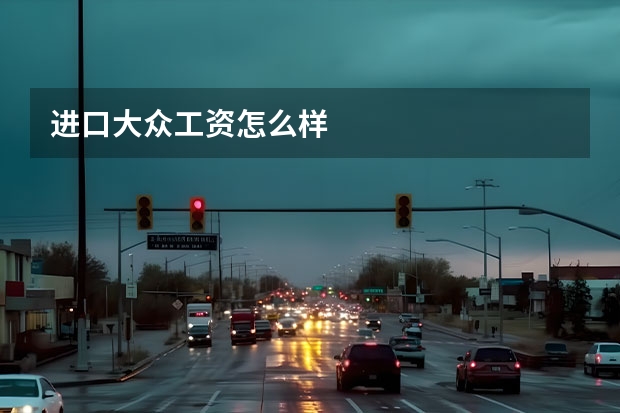 进口大众工资怎么样
