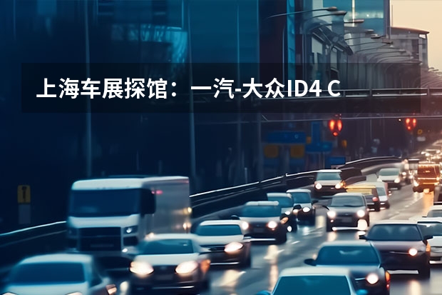 上海车展探馆：一汽-大众ID.4 CROZZ曝光（合资进口品牌纯电反击战 | 上海车展总结之大众篇）