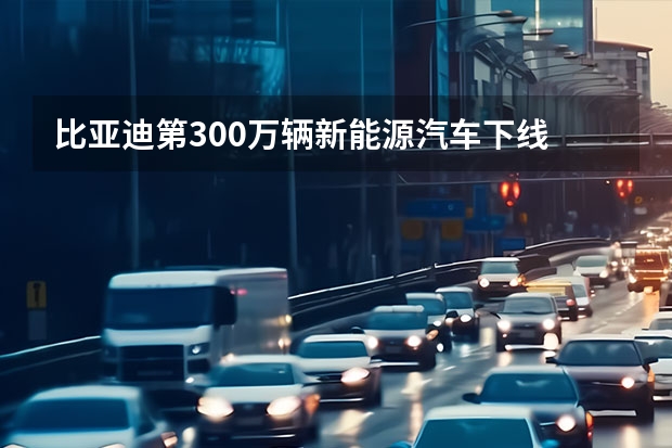 比亚迪第300万辆新能源汽车下线 或拥有水陆两栖/坦克掉头电驱技术