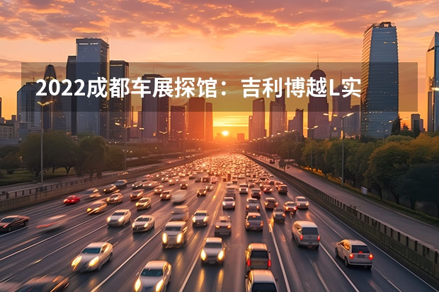 2022成都车展探馆：吉利博越L实车 款吉利缤瑞今晚上市