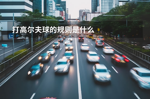 打高尔夫球的规则是什么