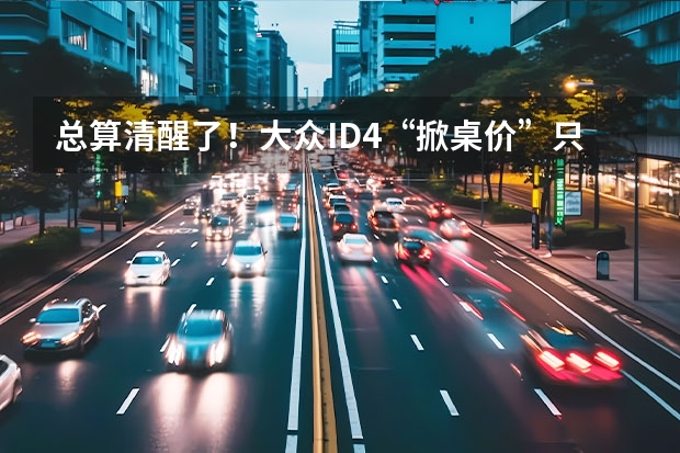 总算清醒了！大众ID.4“掀桌价”只要14.59万起（大众ID.4 CROZZ推限时购车优惠 售14.59万元起）