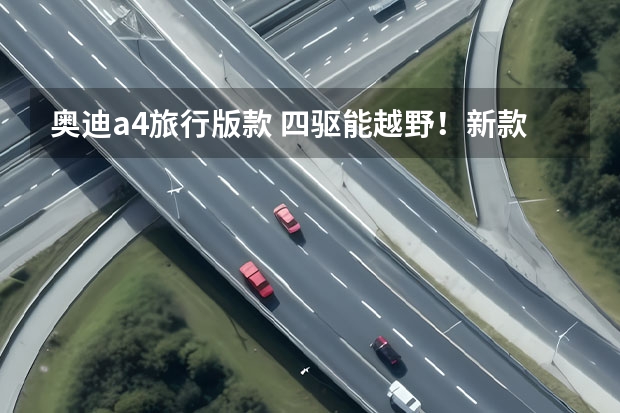 奥迪a4旅行版款 四驱能越野!新款奥迪A4 allroad实车,2.0T配轻混! 奥迪a4进口旅行版四驱