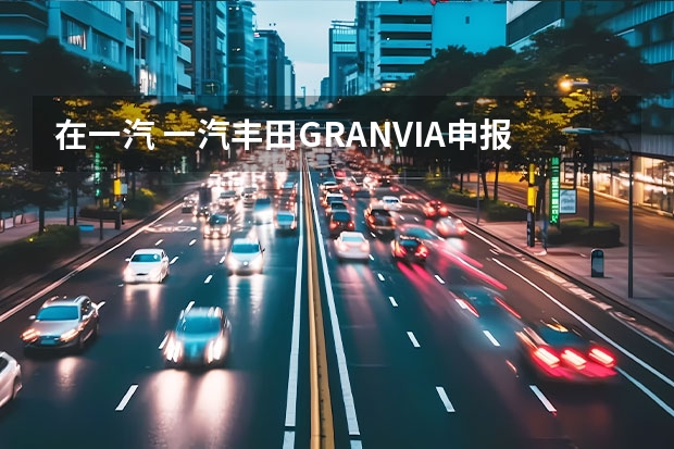 在一汽 一汽丰田GRANVIA申报图曝光