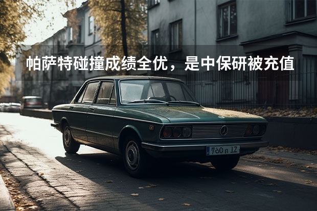 帕萨特碰撞成绩全优，是中保研被充值，还是大众诚心悔改？（C-NCAP首批碰撞成绩公布 上汽大众帕萨特获五星安全碰撞成绩）