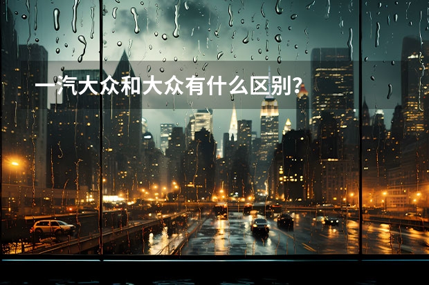 一汽大众和大众有什么区别？