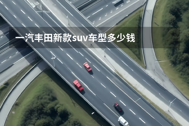 一汽丰田新款suv车型多少钱