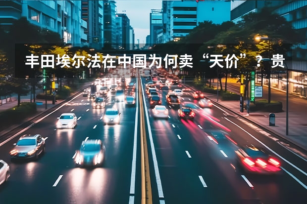 丰田埃尔法在中国为何卖“天价”？贵在什么地方？