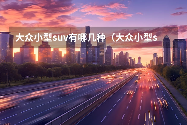 大众小型suv有哪几种(大众小型suv最新款)