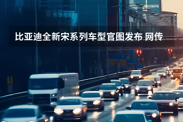 比亚迪全新宋系列车型官图发布 网传比亚迪计划2023年量产钠离子电池