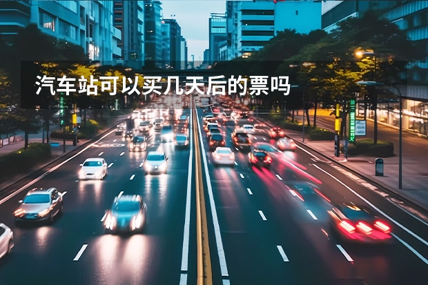 汽车站可以买几天后的票吗