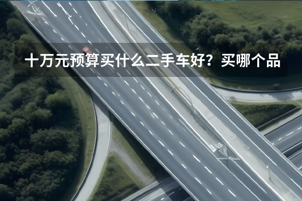 十万元预算买什么二手车好？买哪个品牌的车比较保值？