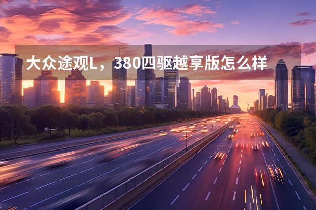 大众途观L，380四驱越享版怎么样，值得买吗？