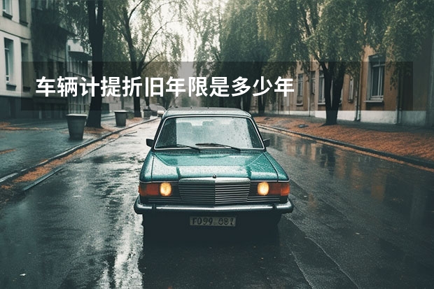 车辆计提折旧年限是多少年