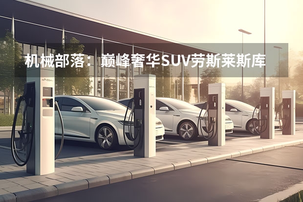 机械部落：巅峰奢华SUV劳斯莱斯库里南深度解析（17张图带你认全劳斯莱斯所有车型）