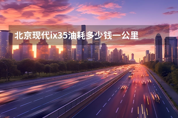 北京现代ix35油耗多少钱一公里