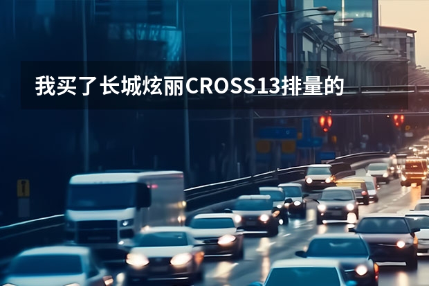 我买了长城炫丽CROSS1.3排量的车,但我要求要1.5的发动机,不知道使用起来如何,请有经验的老前辈帮我指点