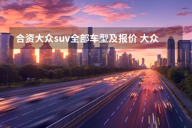 合资大众suv全部车型及报价 大众新款suv车型