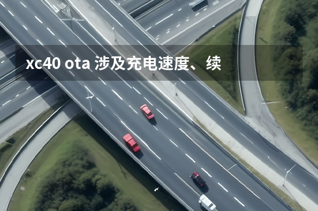 xc40 ota 涉及充电速度、续航及新功能 沃尔沃XC40纯电首次OTA升级