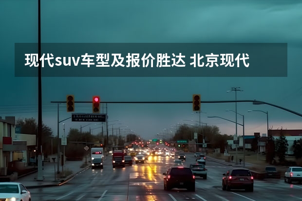 现代suv车型及报价胜达 北京现代越野车价格及购买指南