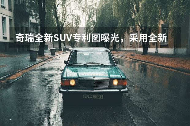 奇瑞全新SUV专利图曝光,采用全新设计风格,你有哪些期待?