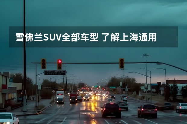 雪佛兰SUV全部车型 了解上海通用雪佛兰车型及报价