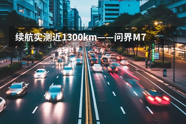 续航实测近1300km——问界M7凭什么?