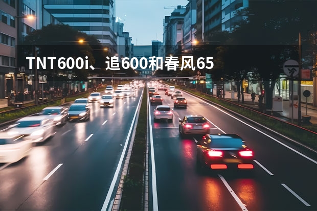 TNT600i、追600和春风650NK怎么选？