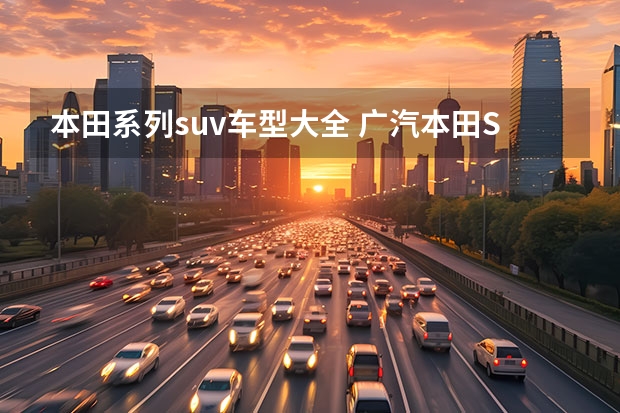 本田系列suv车型大全 广汽本田SUV车型10万的选择：CR-V、UR-V、缤智