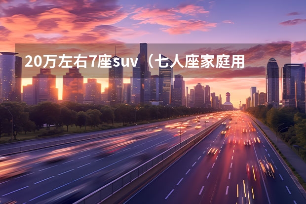 20万左右7座suv(七人座家庭用车哪款好) 雪佛兰7座车有哪几款?