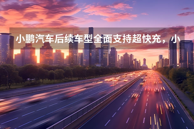 小鹏汽车后续车型全面支持超快充,小鹏在未来能否碾压特斯拉?(5万以下的新能源电动汽车)