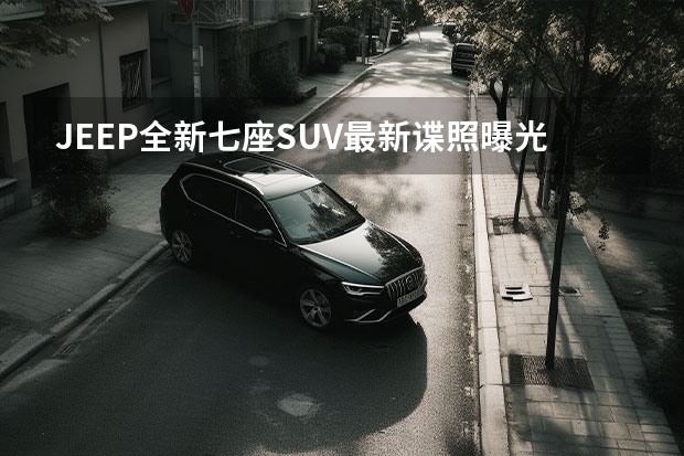 JEEP全新七座SUV最新谍照曝光，和老款相比有了什么改进？