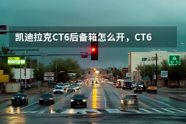 凯迪拉克CT6后备箱怎么开,CT6后备箱开关位置及尺寸容积