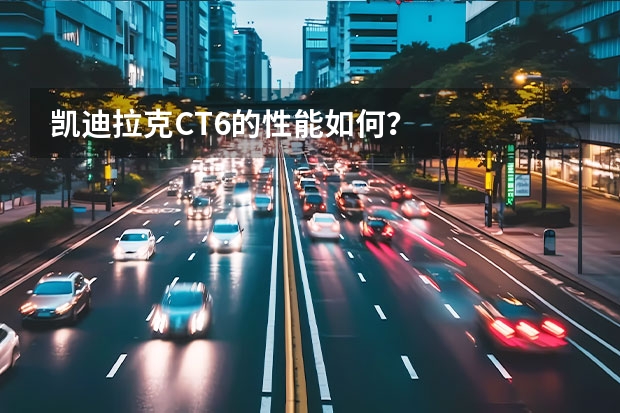 凯迪拉克CT6的性能如何?
