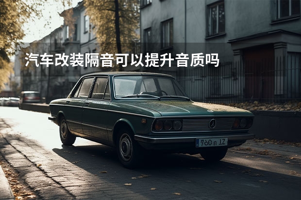 汽车改装隔音可以提升音质吗