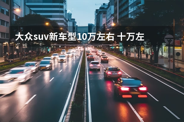 大众suv新车型10万左右 十万左右大众越野车推荐