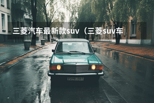 三菱汽车最新款suv（三菱suv车型大全）