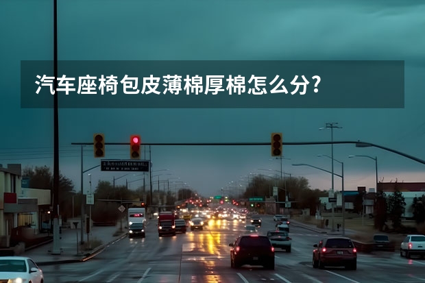 汽车座椅包皮薄棉厚棉怎么分?