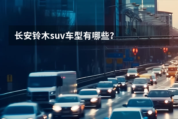 长安铃木suv车型有哪些?