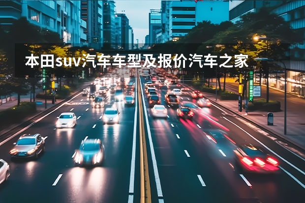 本田suv汽车车型及报价汽车之家 本田旗下的良心SUV——本田冠道,官方起售价为22万