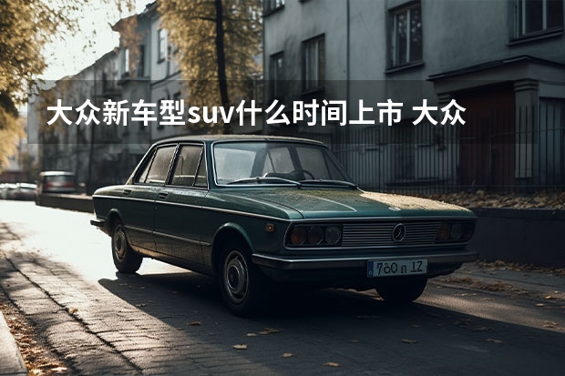大众新车型suv什么时间上市 大众suv有哪几款