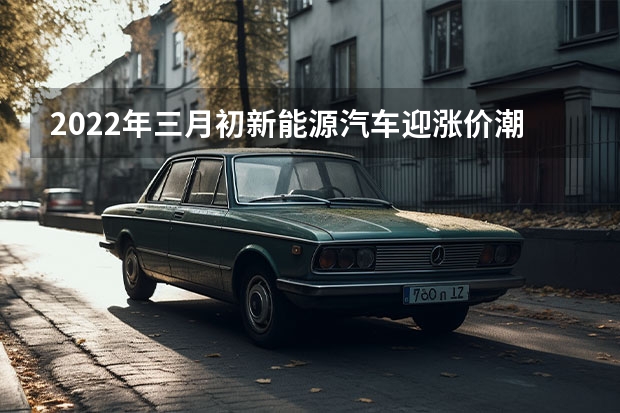 2022年三月初新能源汽车迎涨价潮，燃油车也会跟着涨价吗？