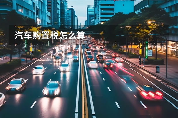 汽车购置税怎么算