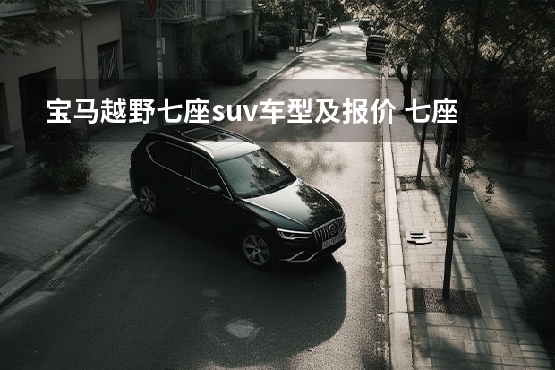 宝马越野七座suv车型及报价 七座SUV汽车大全:家庭出行的最佳选择