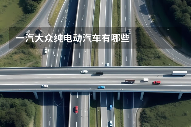 一汽大众纯电动汽车有哪些