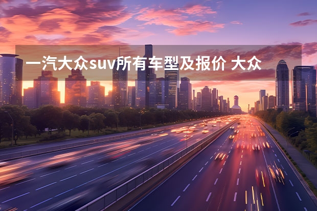 一汽大众suv所有车型及报价 大众系列所有车型