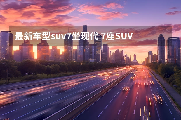 最新车型suv7坐现代 7座SUV省油车排行榜