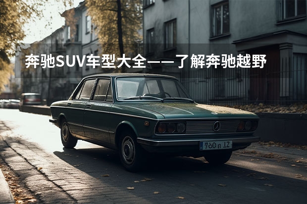 奔驰SUV车型大全——了解奔驰越野王者的轨迹(奔驰越野车型大全及价格表)