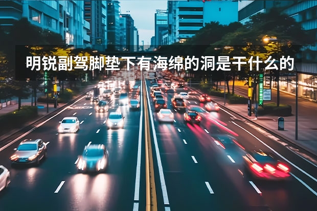 明锐副驾脚垫下有海绵的洞是干什么的